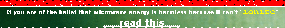 If you are of the belief that microwave energy is harmless because it can't "ionize"